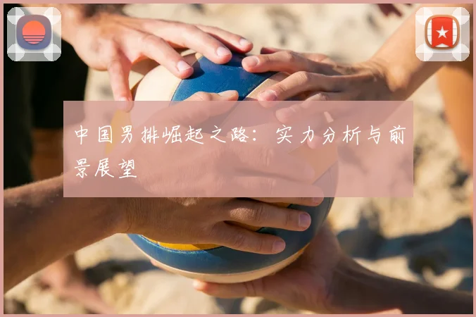 中国男排崛起之路：实力分析与前景展望