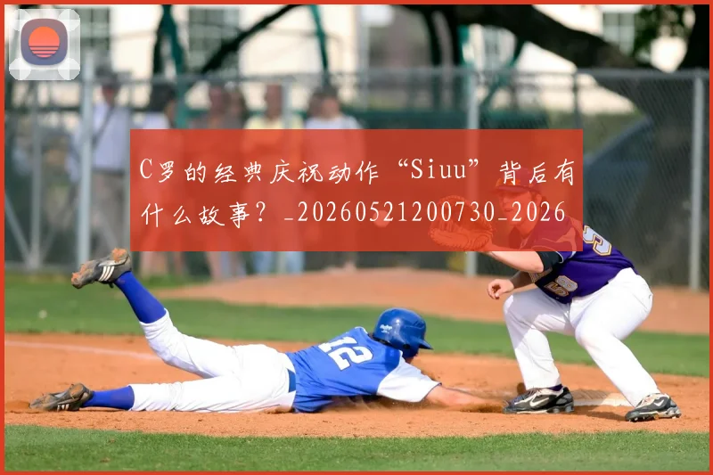 C罗的经典庆祝动作“Siuu”背后有什么故事?_20260521200730_20260606165511