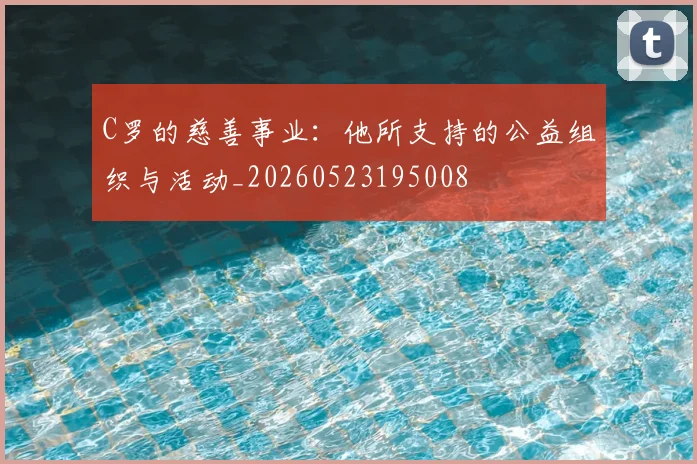 C罗的慈善事业:他所支持的公益组织与活动_20260523195008