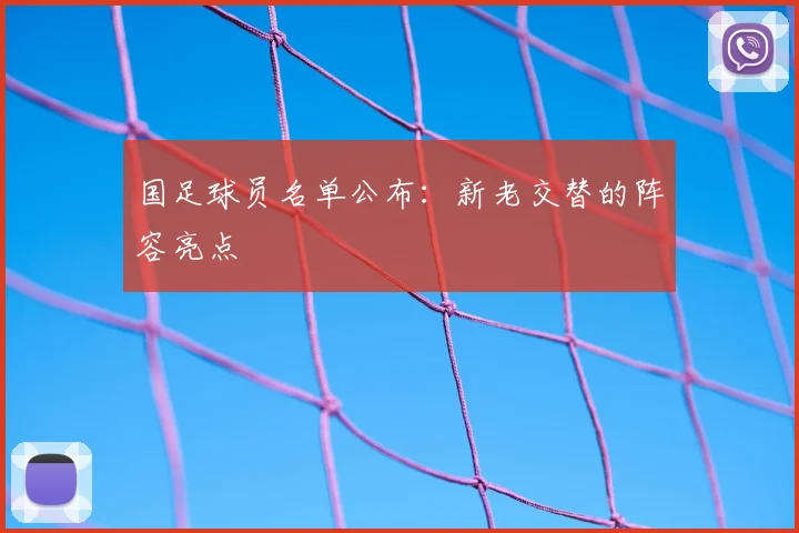 国足球员名单公布：新老交替的阵容亮点