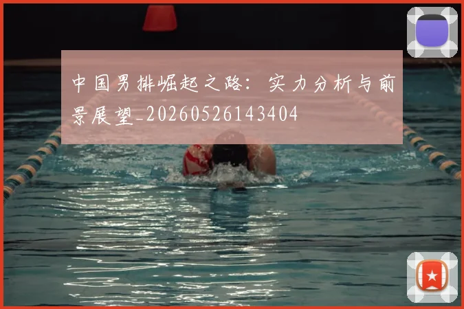 中国男排崛起之路：实力分析与前景展望_20260526143404