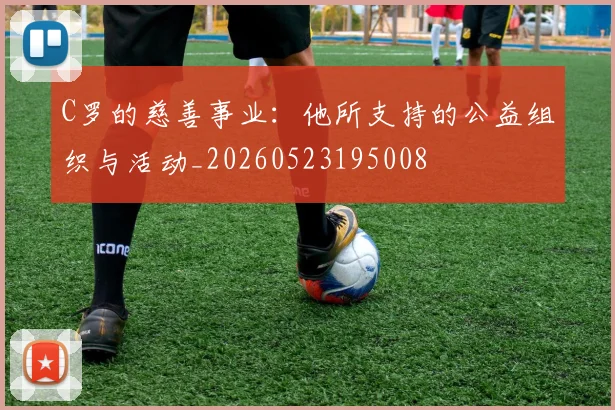 C罗的慈善事业：他所支持的公益组织与活动_20260523195008